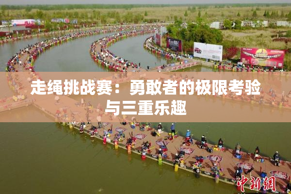 走绳挑战赛：勇敢者的极限考验与三重乐趣