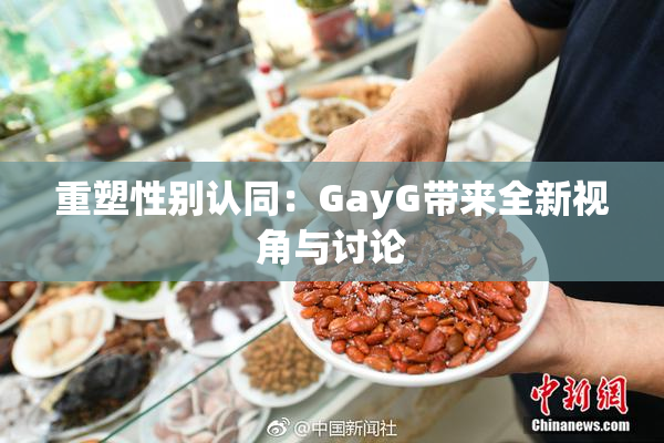 重塑性别认同：GayG带来全新视角与讨论