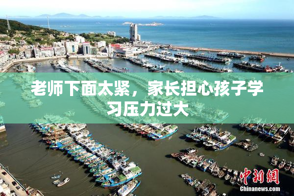 老师下面太紧，家长担心孩子学习压力过大