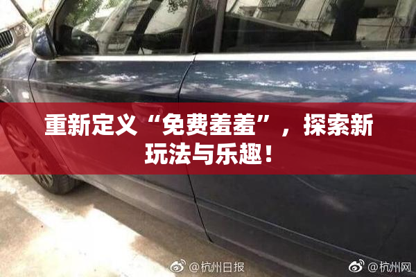 重新定义“免费羞羞”，探索新玩法与乐趣！