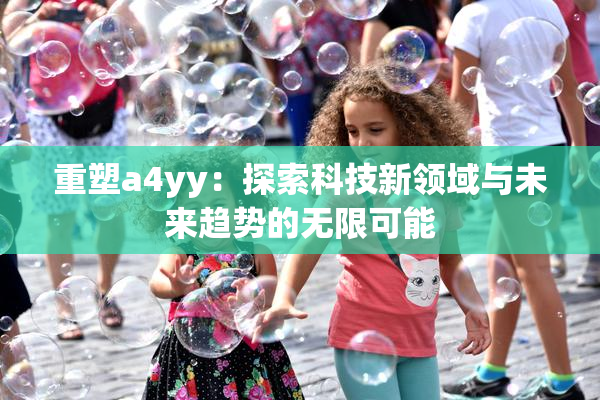 重塑a4yy：探索科技新领域与未来趋势的无限可能