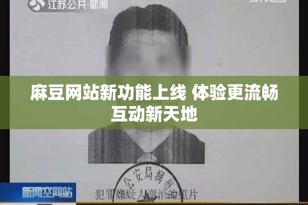 麻豆网站新功能上线 体验更流畅互动新天地