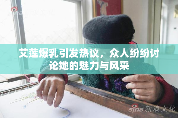 艾莲爆乳引发热议，众人纷纷讨论她的魅力与风采