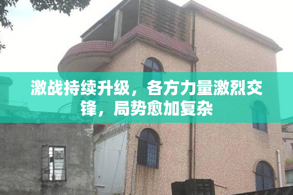 激战持续升级，各方力量激烈交锋，局势愈加复杂