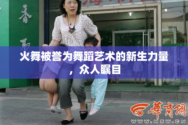 火舞被誉为舞蹈艺术的新生力量，众人瞩目