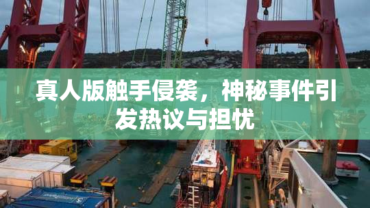 真人版触手侵袭，神秘事件引发热议与担忧