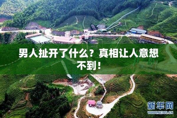 男人扯开了什么？真相让人意想不到！