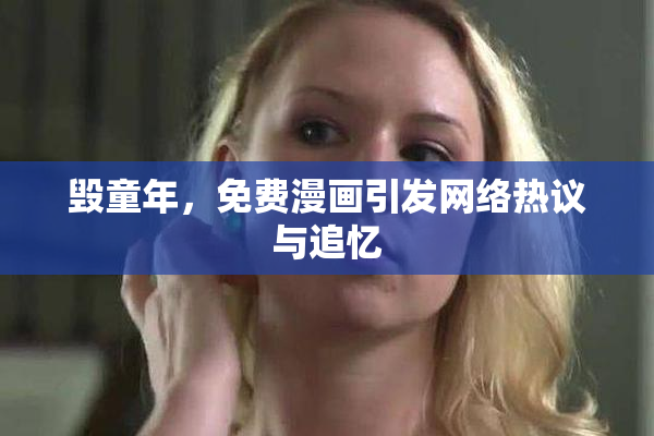 毁童年，免费漫画引发网络热议与追忆