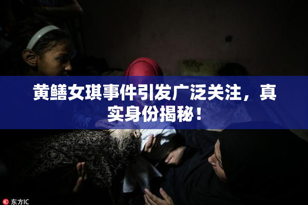 黄鳝女琪事件引发广泛关注，真实身份揭秘！