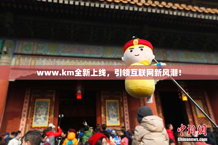 www.km全新上线，引领互联网新风潮！