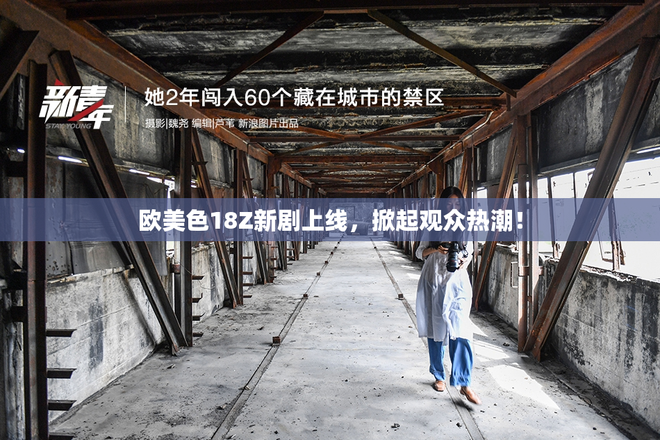 欧美色18Z新剧上线，掀起观众热潮！