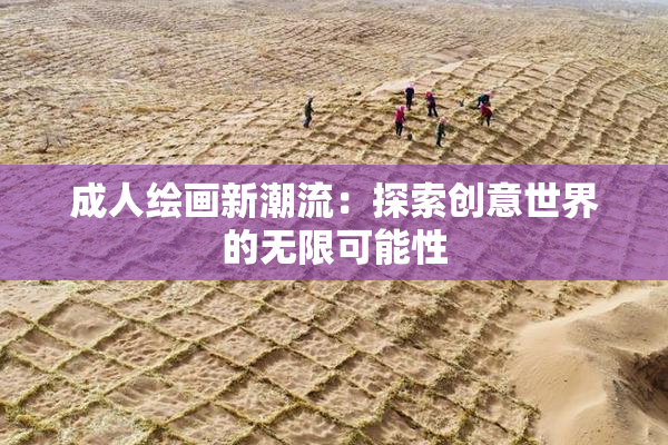 成人绘画新潮流：探索创意世界的无限可能性