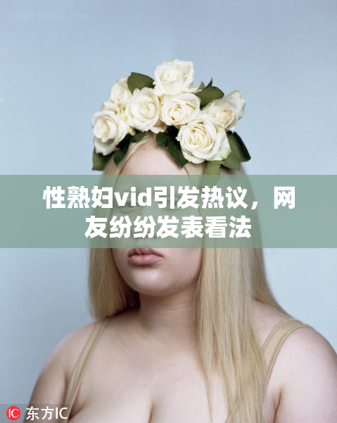 性熟妇vid引发热议，网友纷纷发表看法