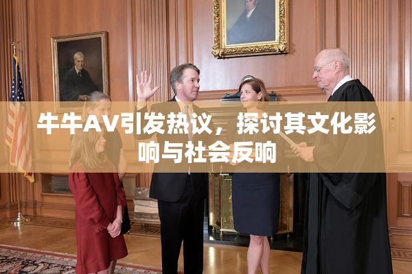 牛牛AV引发热议，探讨其文化影响与社会反响