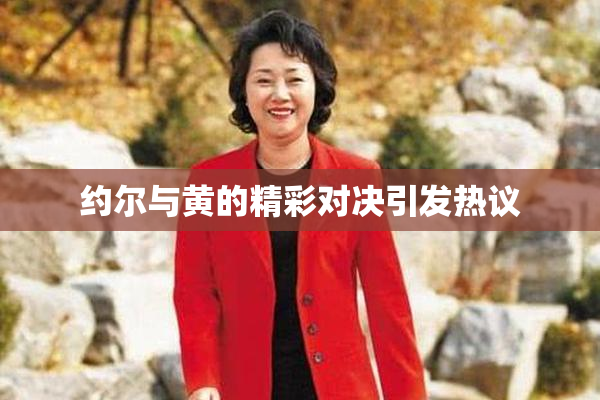 约尔与黄的精彩对决引发热议