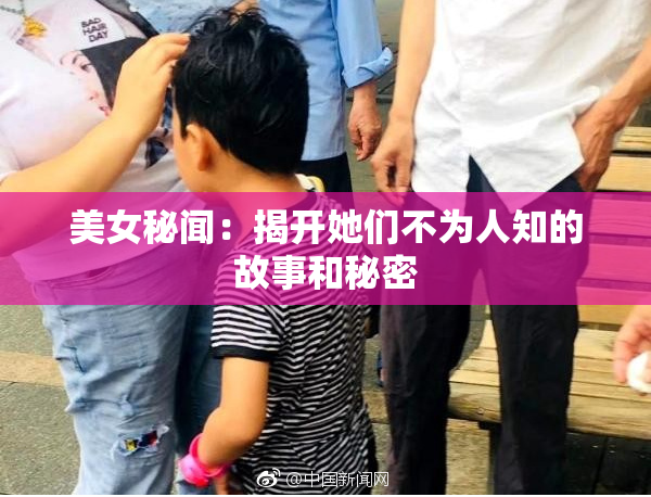 美女秘闻：揭开她们不为人知的故事和秘密