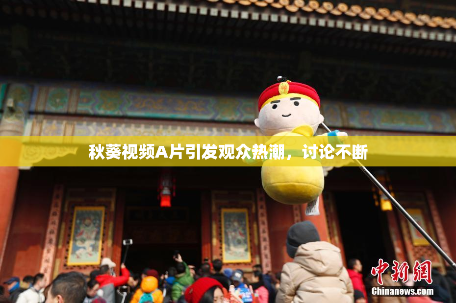 秋葵视频A片引发观众热潮，讨论不断