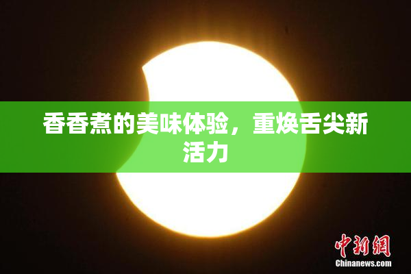香香煮的美味体验，重焕舌尖新活力