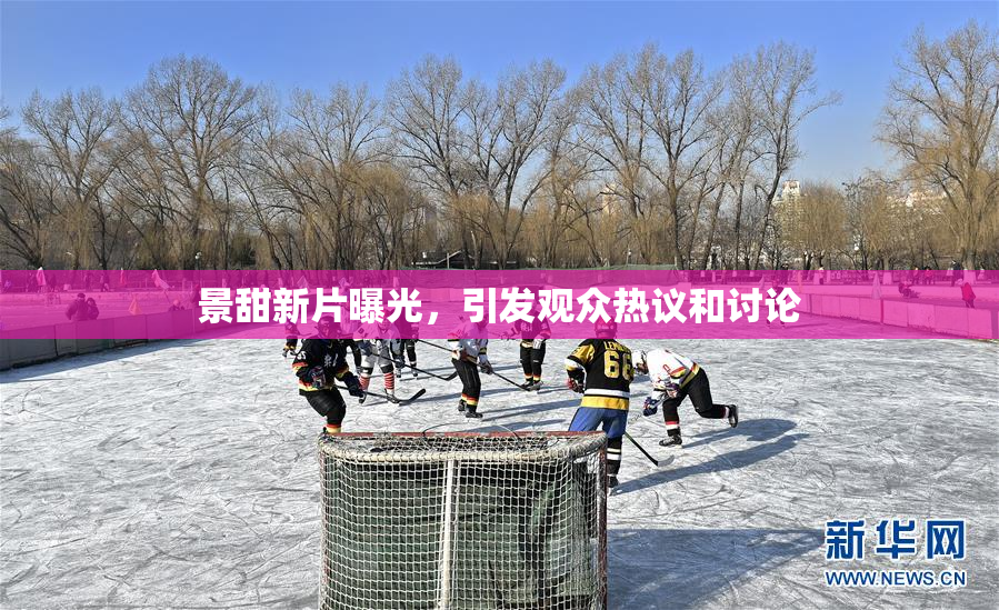 景甜新片曝光，引发观众热议和讨论