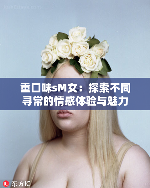 重口味sM女：探索不同寻常的情感体验与魅力