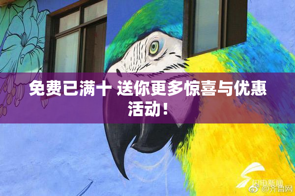 免费已满十 送你更多惊喜与优惠活动！