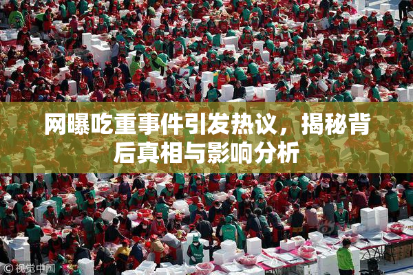 网曝吃重事件引发热议，揭秘背后真相与影响分析