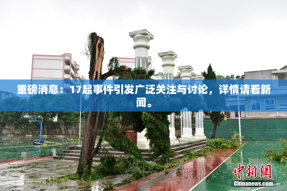 重磅消息：17起事件引发广泛关注与讨论，详情请看新闻。