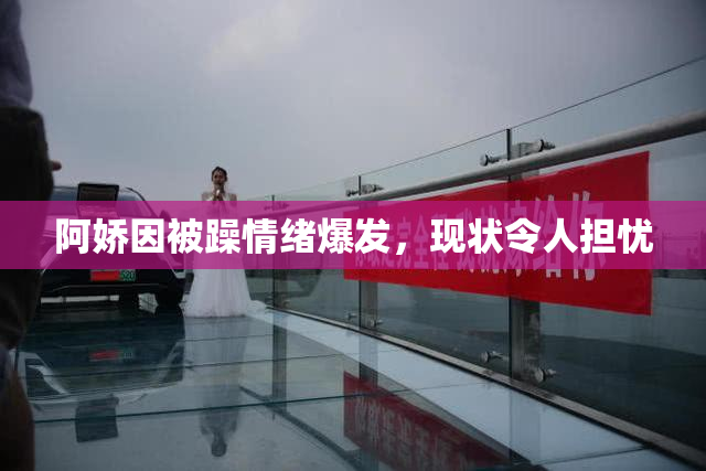 阿娇因被躁情绪爆发，现状令人担忧