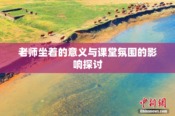 老师坐着的意义与课堂氛围的影响探讨