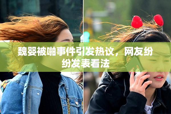 魏婴被啪事件引发热议，网友纷纷发表看法