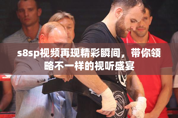 s8sp视频再现精彩瞬间，带你领略不一样的视听盛宴