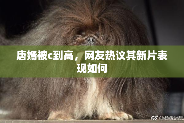 唐嫣被c到高，网友热议其新片表现如何