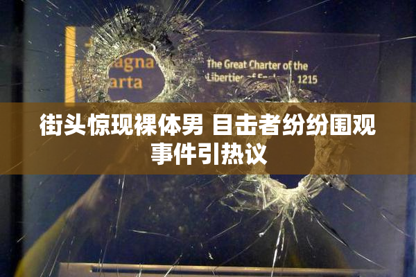 街头惊现裸体男 目击者纷纷围观事件引热议