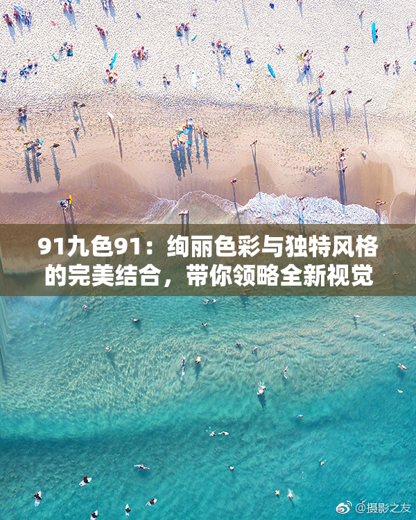 91九色91：绚丽色彩与独特风格的完美结合，带你领略全新视觉体验