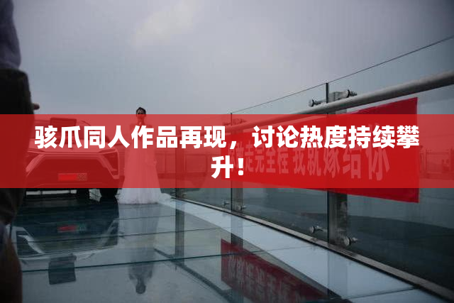 骇爪同人作品再现，讨论热度持续攀升！