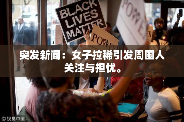 突发新闻：女子拉稀引发周围人关注与担忧。