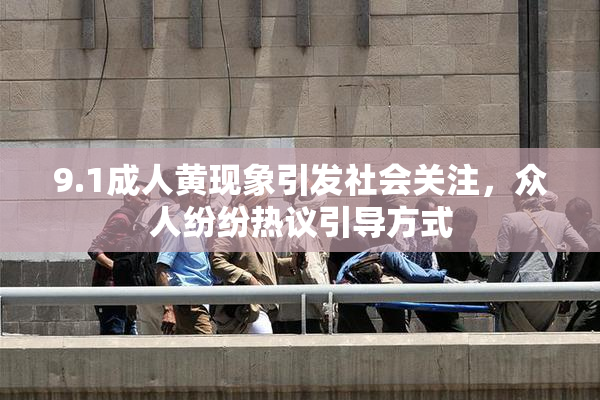 9.1成人黄现象引发社会关注，众人纷纷热议引导方式
