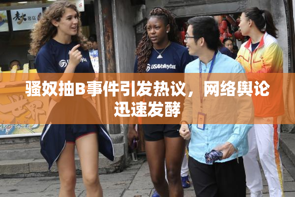 骚奴抽B事件引发热议，网络舆论迅速发酵