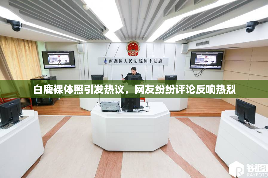 白鹿裸体照引发热议，网友纷纷评论反响热烈