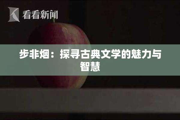步非烟：探寻古典文学的魅力与智慧