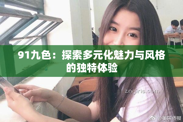 91九色：探索多元化魅力与风格的独特体验