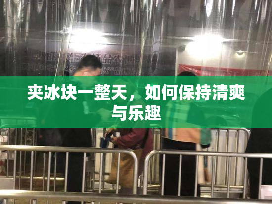 夹冰块一整天，如何保持清爽与乐趣