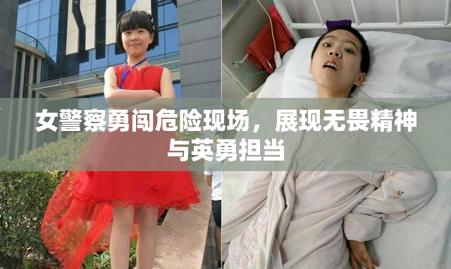 女警察勇闯危险现场，展现无畏精神与英勇担当