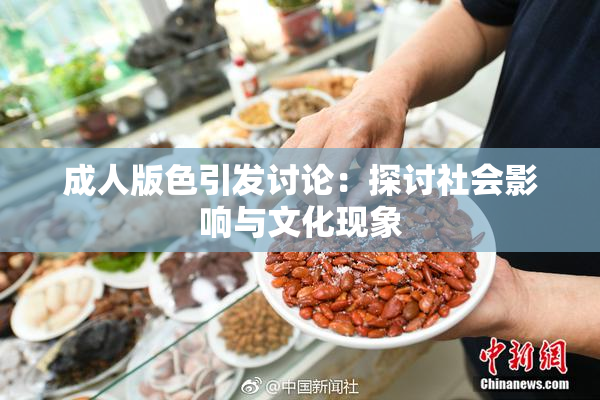 成人版色引发讨论：探讨社会影响与文化现象