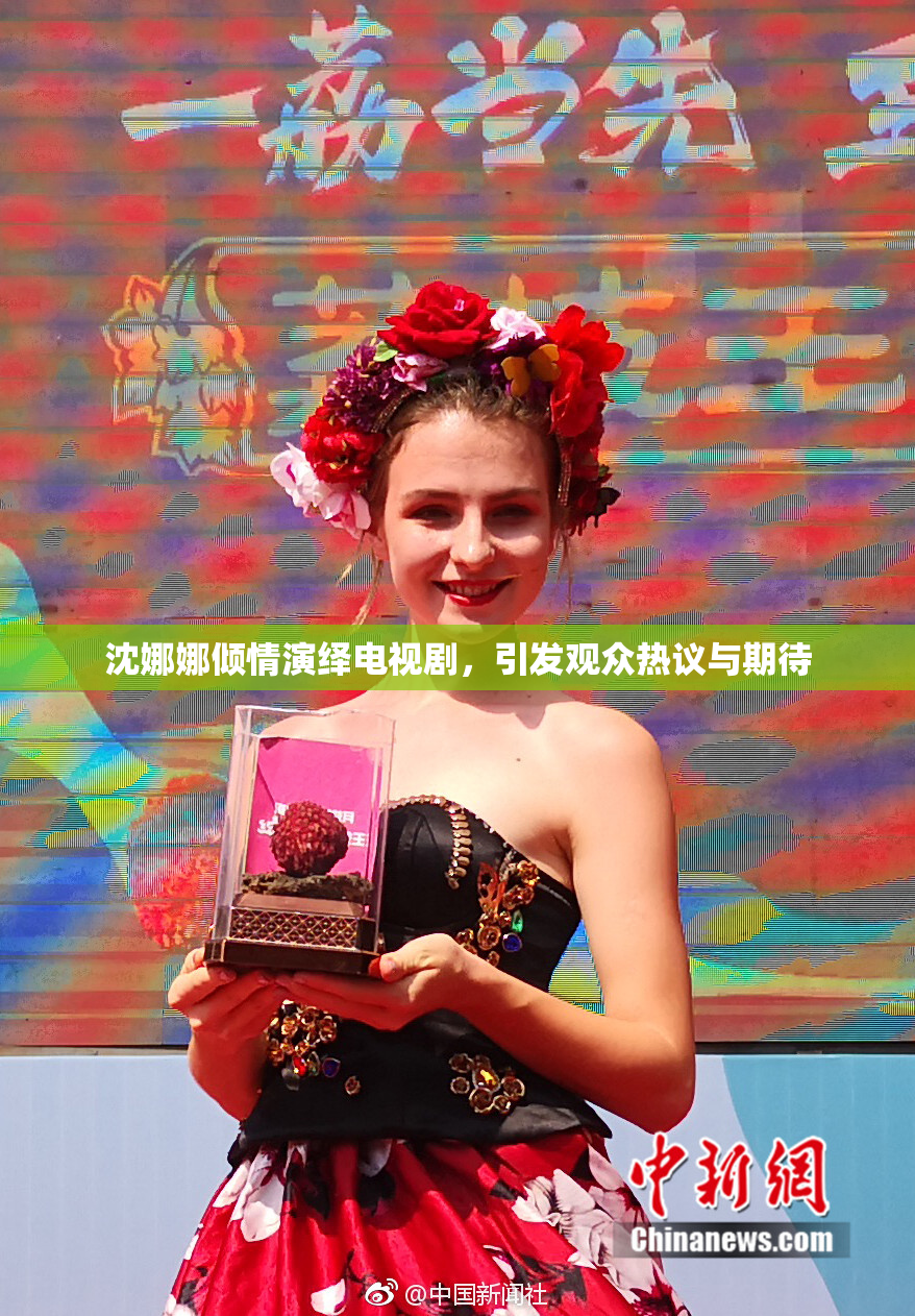 沈娜娜倾情演绎电视剧，引发观众热议与期待