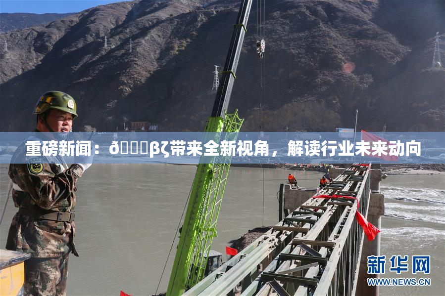 重磅新闻：👙βζ带来全新视角，解读行业未来动向
