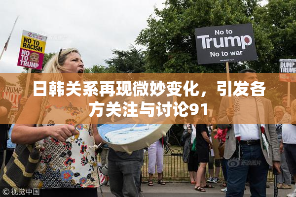 日韩关系再现微妙变化，引发各方关注与讨论91