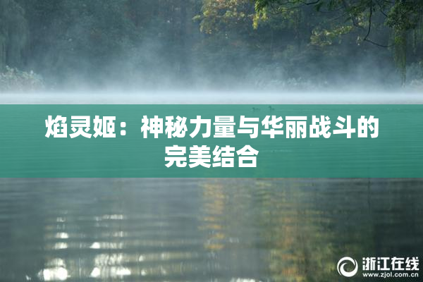 焰灵姬：神秘力量与华丽战斗的完美结合