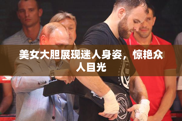 美女大胆展现迷人身姿，惊艳众人目光