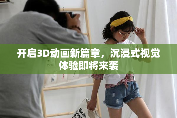 开启3D动画新篇章，沉浸式视觉体验即将来袭